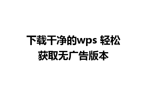 下载干净的wps 轻松获取无广告版本