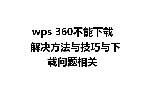 wps 360不能下载  解决方法与技巧与下载问题相关