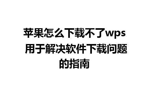 苹果怎么下载不了wps 用于解决软件下载问题的指南