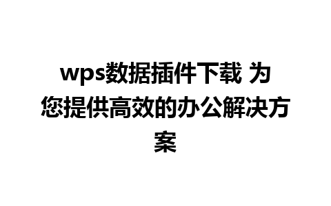 wps数据插件下载 为您提供高效的办公解决方案