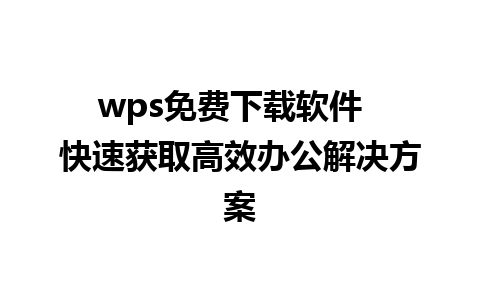 wps免费下载软件  快速获取高效办公解决方案