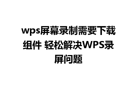 wps屏幕录制需要下载组件 轻松解决WPS录屏问题