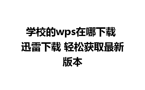 学校的wps在哪下载 迅雷下载 轻松获取最新版本