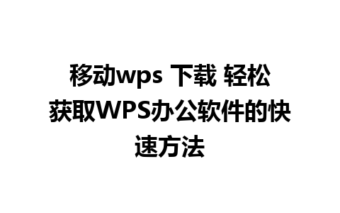 移动wps 下载 轻松获取WPS办公软件的快速方法