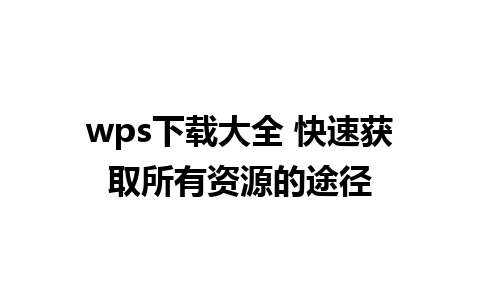 wps下载大全 快速获取所有资源的途径