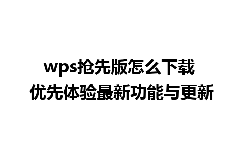 wps抢先版怎么下载 优先体验最新功能与更新