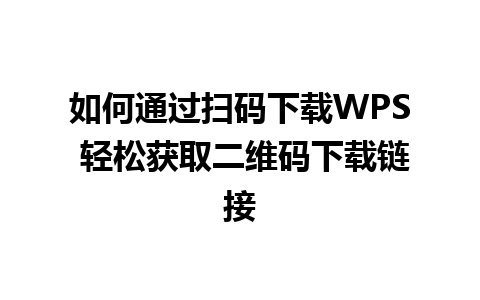 如何通过扫码下载WPS 轻松获取二维码下载链接