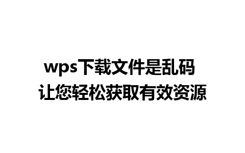 wps下载文件是乱码 让您轻松获取有效资源