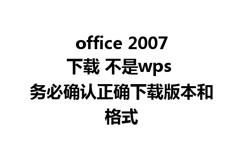 office 2007 下载 不是wps  务必确认正确下载版本和格式