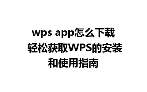 wps app怎么下载 轻松获取WPS的安装和使用指南