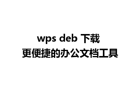 wps deb 下载 更便捷的办公文档工具