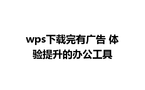 wps下载完有广告 体验提升的办公工具