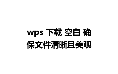 wps 下载 空白 确保文件清晰且美观