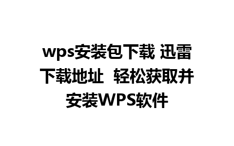 wps安装包下载 迅雷下载地址  轻松获取并安装WPS软件