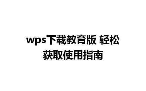 wps下载教育版 轻松获取使用指南