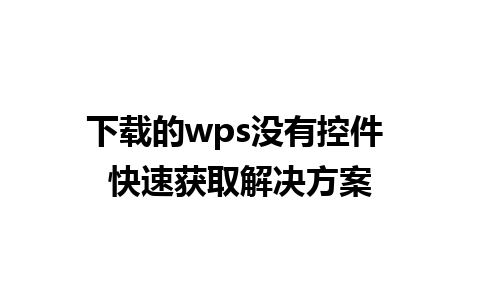 下载的wps没有控件 快速获取解决方案