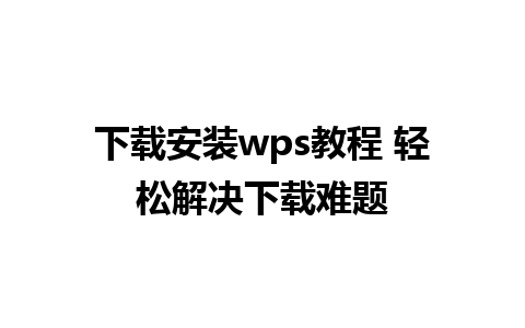 下载安装wps教程 轻松解决下载难题