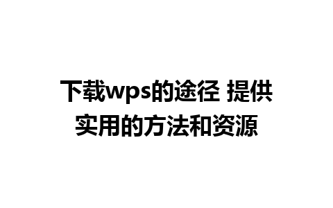 下载wps的途径 提供实用的方法和资源