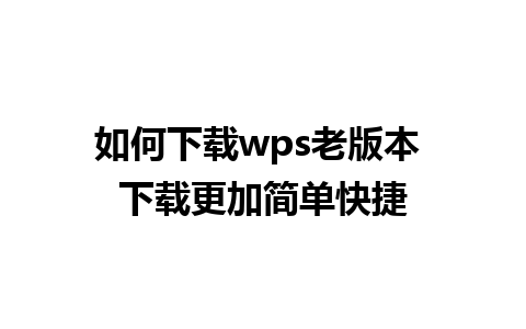 如何下载wps老版本 下载更加简单快捷