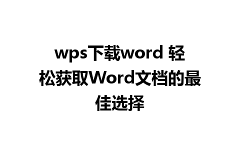 wps下载word 轻松获取Word文档的最佳选择