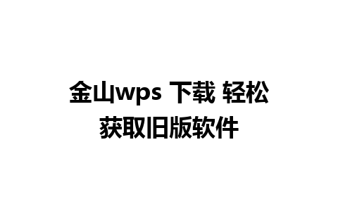 金山wps 下载 轻松获取旧版软件