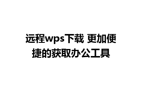 远程wps下载 更加便捷的获取办公工具