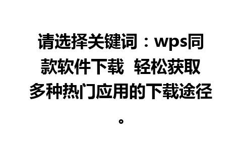 请选择关键词：wps同款软件下载  轻松获取多种热门应用的下载途径。