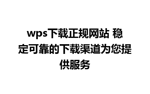 wps下载正规网站 稳定可靠的下载渠道为您提供服务