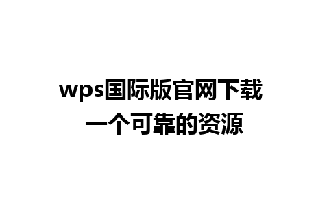 wps国际版官网下载 一个可靠的资源 
