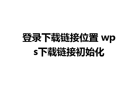 登录下载链接位置 wps下载链接初始化