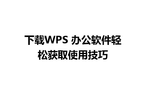 下载WPS 办公软件轻松获取使用技巧