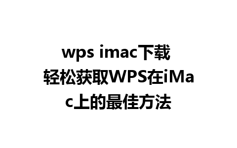 wps imac下载 轻松获取WPS在iMac上的最佳方法