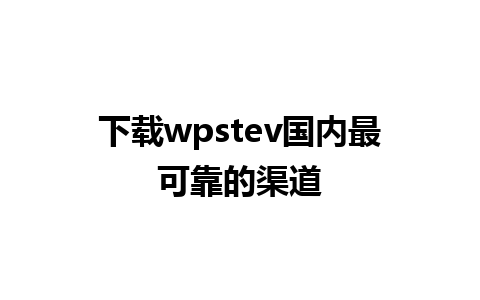 下载wpstev国内最可靠的渠道