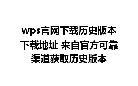 wps官网下载历史版本下载地址 来自官方可靠渠道获取历史版本