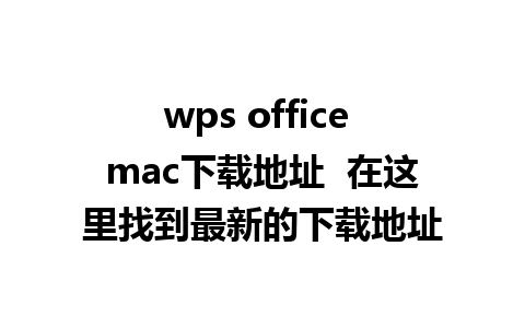 wps office mac下载地址  在这里找到最新的下载地址