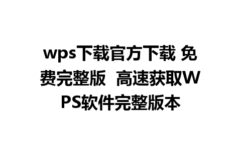 wps下载官方下载 免费完整版  高速获取WPS软件完整版本