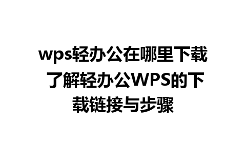 wps轻办公在哪里下载 了解轻办公WPS的下载链接与步骤