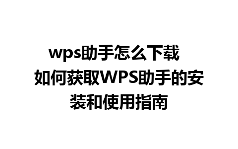 wps助手怎么下载  如何获取WPS助手的安装和使用指南