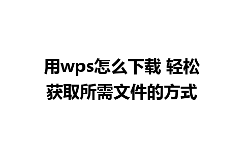 用wps怎么下载 轻松获取所需文件的方式