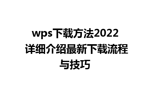 wps下载方法2022 详细介绍最新下载流程与技巧