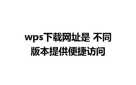 wps下载网址是 不同版本提供便捷访问