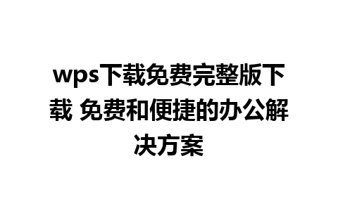 wps下载免费完整版下载 免费和便捷的办公解决方案