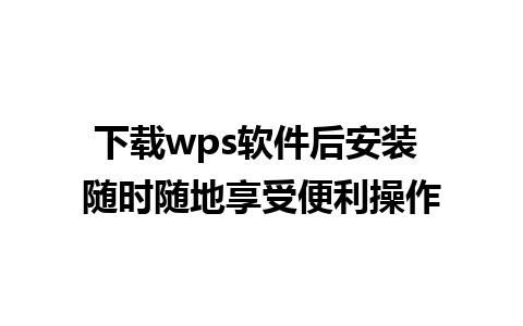 下载wps软件后安装 随时随地享受便利操作