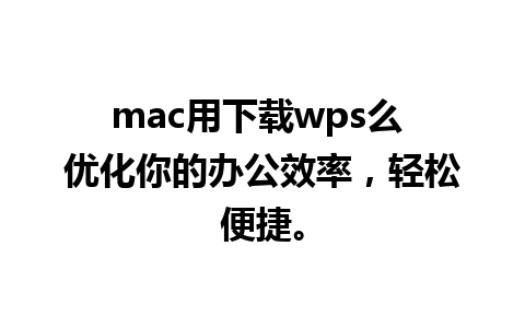 mac用下载wps么 优化你的办公效率，轻松便捷。