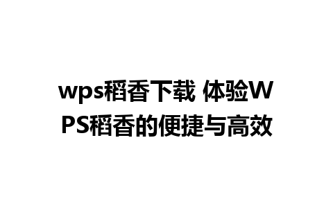 wps稻香下载 体验WPS稻香的便捷与高效