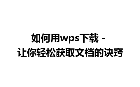 如何用wps下载 - 让你轻松获取文档的诀窍