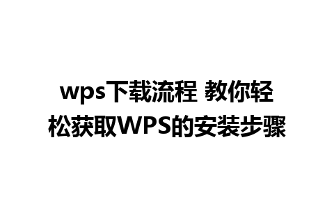 wps下载流程 教你轻松获取WPS的安装步骤