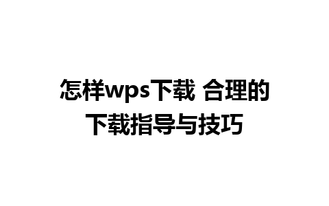 怎样wps下载 合理的下载指导与技巧