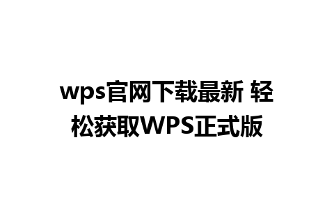 wps官网下载最新 轻松获取WPS正式版