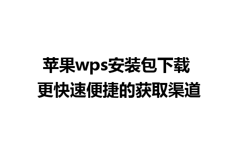 苹果wps安装包下载 更快速便捷的获取渠道